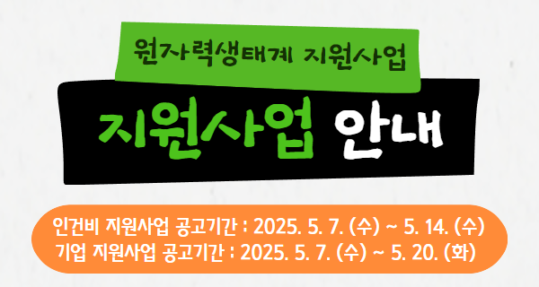 2025 원자력생태계 지원사업 내역사업별 사업 공고 게시